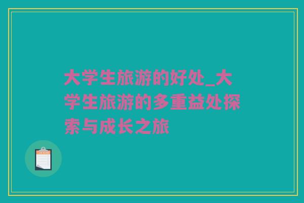 大学生旅游的好处_大学生旅游的多重益处探索与成长之旅