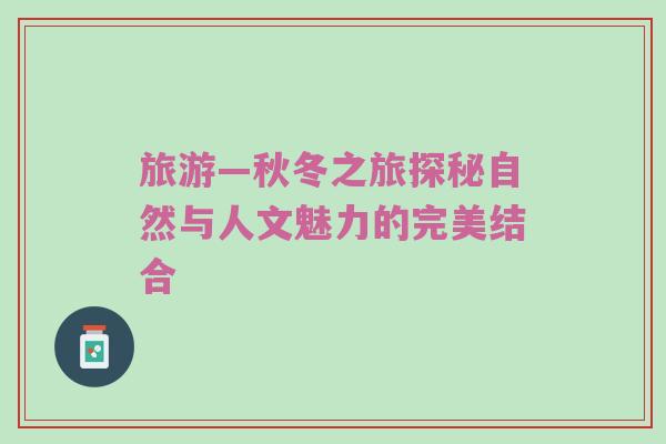 旅游—秋冬之旅探秘自然与人文魅力的完美结合