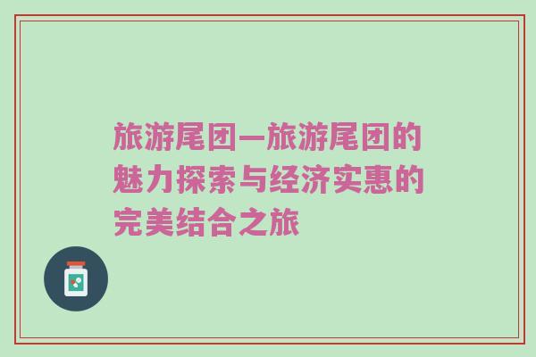 旅游尾团—旅游尾团的魅力探索与经济实惠的完美结合之旅