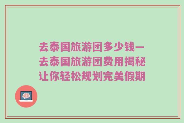 去泰国旅游团多少钱—去泰国旅游团费用揭秘让你轻松规划完美假期
