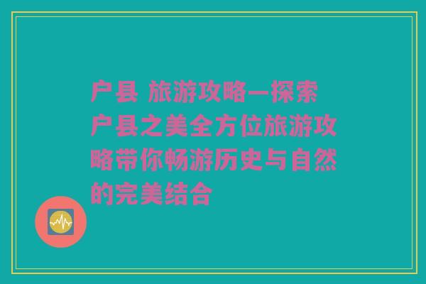 户县 旅游攻略—探索户县之美全方位旅游攻略带你畅游历史与自然的完美结合