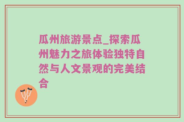 瓜州旅游景点_探索瓜州魅力之旅体验独特自然与人文景观的完美结合