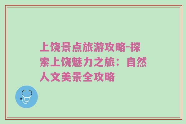 上饶景点旅游攻略-探索上饶魅力之旅：自然人文美景全攻略