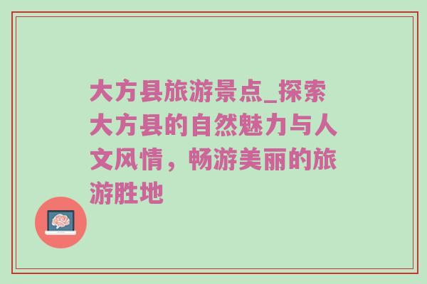 大方县旅游景点_探索大方县的自然魅力与人文风情，畅游美丽的旅游胜地