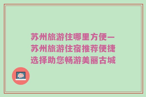 苏州旅游住哪里方便—苏州旅游住宿推荐便捷选择助您畅游美丽古城
