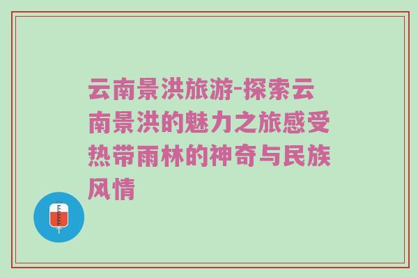 云南景洪旅游-探索云南景洪的魅力之旅感受热带雨林的神奇与民族风情