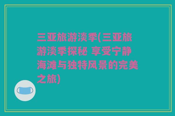 三亚旅游淡季(三亚旅游淡季探秘 享受宁静海滩与独特风景的完美之旅)