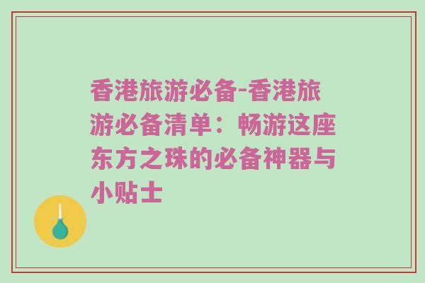 香港旅游必备-香港旅游必备清单：畅游这座东方之珠的必备神器与小贴士