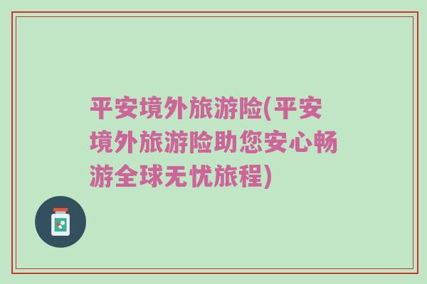 平安境外旅游险(平安境外旅游险助您安心畅游全球无忧旅程)
