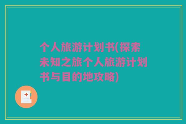 个人旅游计划书(探索未知之旅个人旅游计划书与目的地攻略)