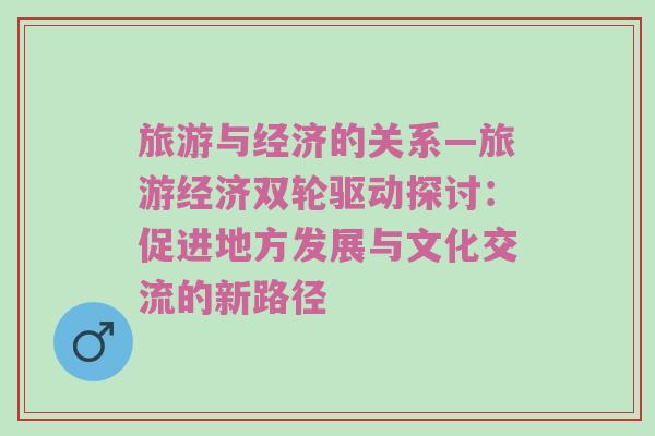 旅游与经济的关系—旅游经济双轮驱动探讨：促进地方发展与文化交流的新路径