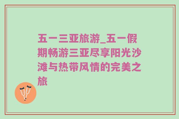 五一三亚旅游_五一假期畅游三亚尽享阳光沙滩与热带风情的完美之旅