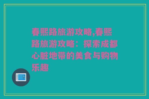 春熙路旅游攻略,春熙路旅游攻略：探索成都心脏地带的美食与购物乐趣