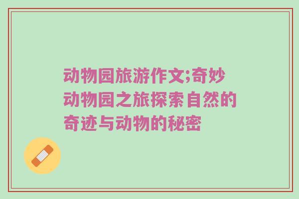 动物园旅游作文;奇妙动物园之旅探索自然的奇迹与动物的秘密