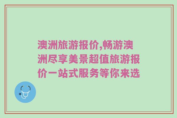 澳洲旅游报价,畅游澳洲尽享美景超值旅游报价一站式服务等你来选