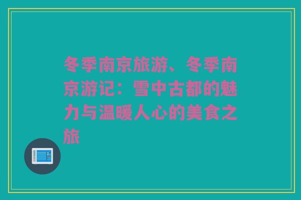 冬季南京旅游、冬季南京游记：雪中古都的魅力与温暖人心的美食之旅