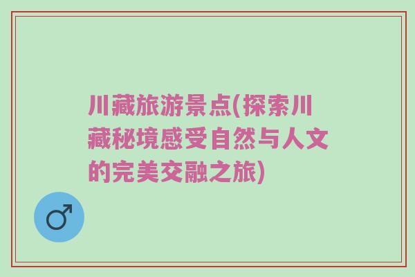 川藏旅游景点(探索川藏秘境感受自然与人文的完美交融之旅)