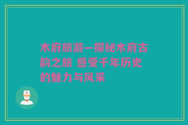 木府旅游—探秘木府古韵之旅 感受千年历史的魅力与风采