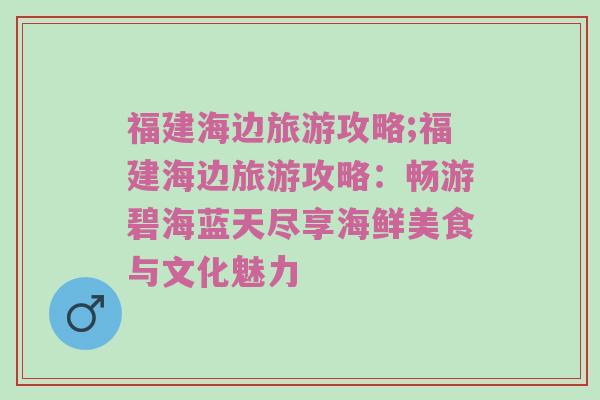福建海边旅游攻略;福建海边旅游攻略：畅游碧海蓝天尽享海鲜美食与文化魅力