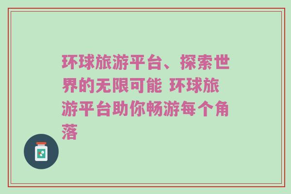 环球旅游平台、探索世界的无限可能 环球旅游平台助你畅游每个角落