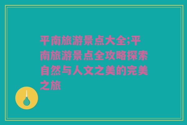 平南旅游景点大全;平南旅游景点全攻略探索自然与人文之美的完美之旅