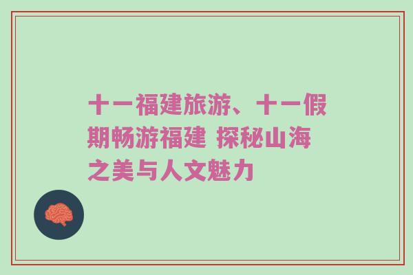 十一福建旅游、十一假期畅游福建 探秘山海之美与人文魅力