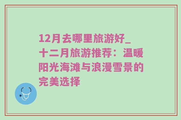 12月去哪里旅游好_十二月旅游推荐：温暖阳光海滩与浪漫雪景的完美选择