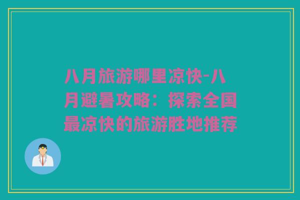 八月旅游哪里凉快-八月避暑攻略：探索全国最凉快的旅游胜地推荐