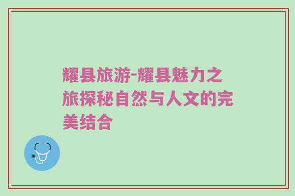 耀县旅游-耀县魅力之旅探秘自然与人文的完美结合