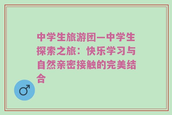 中学生旅游团—中学生探索之旅：快乐学习与自然亲密接触的完美结合