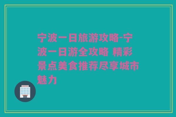 宁波一日旅游攻略-宁波一日游全攻略 精彩景点美食推荐尽享城市魅力