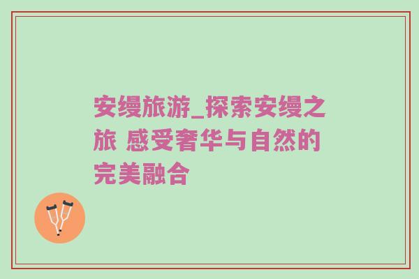 安缦旅游_探索安缦之旅 感受奢华与自然的完美融合