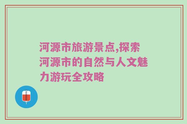 河源市旅游景点,探索河源市的自然与人文魅力游玩全攻略