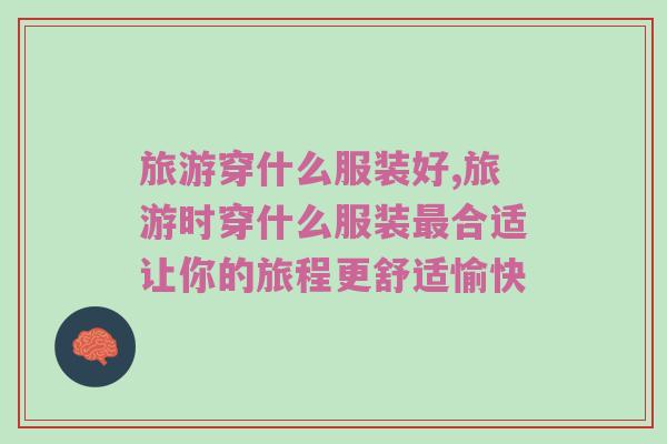 旅游穿什么服装好,旅游时穿什么服装最合适让你的旅程更舒适愉快
