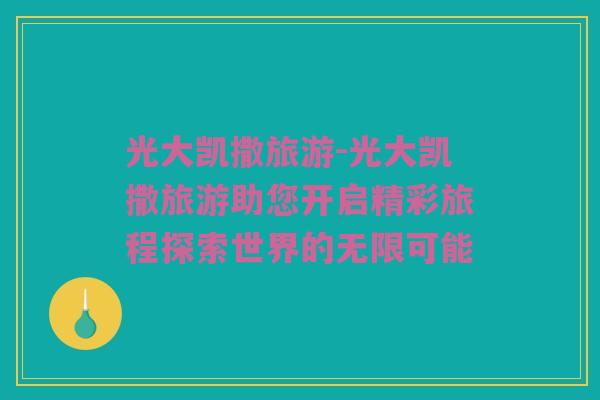 光大凯撒旅游-光大凯撒旅游助您开启精彩旅程探索世界的无限可能