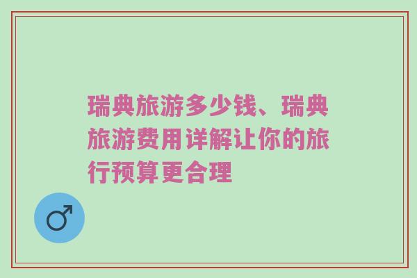瑞典旅游多少钱、瑞典旅游费用详解让你的旅行预算更合理