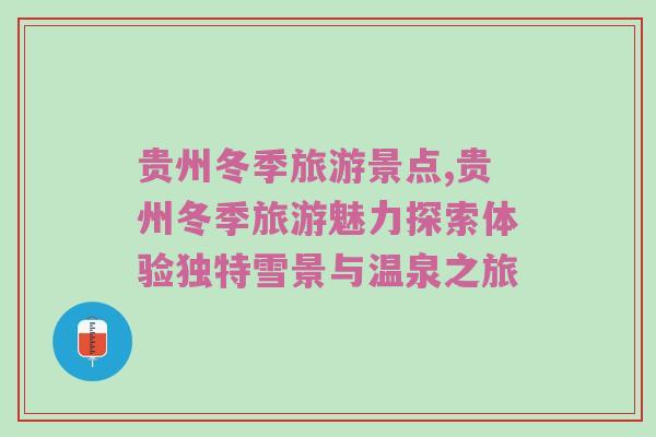 贵州冬季旅游景点,贵州冬季旅游魅力探索体验独特雪景与温泉之旅
