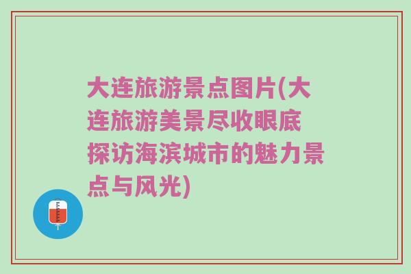 大连旅游景点图片(大连旅游美景尽收眼底 探访海滨城市的魅力景点与风光)