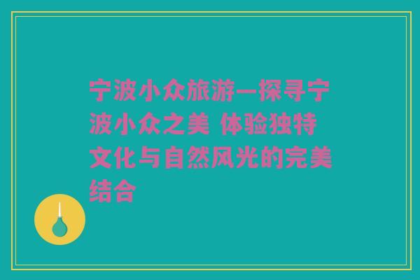 宁波小众旅游—探寻宁波小众之美 体验独特文化与自然风光的完美结合