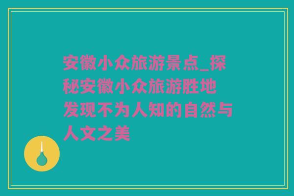 安徽小众旅游景点_探秘安徽小众旅游胜地 发现不为人知的自然与人文之美