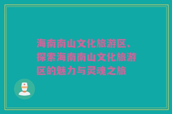 海南南山文化旅游区、探索海南南山文化旅游区的魅力与灵魂之旅