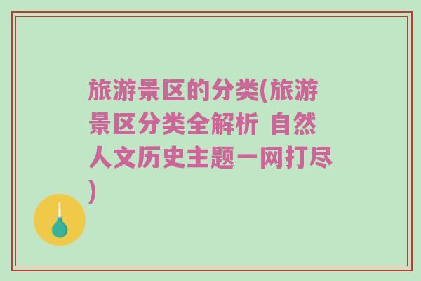 旅游景区的分类(旅游景区分类全解析 自然人文历史主题一网打尽)