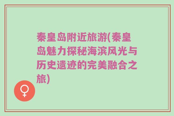 秦皇岛附近旅游(秦皇岛魅力探秘海滨风光与历史遗迹的完美融合之旅)