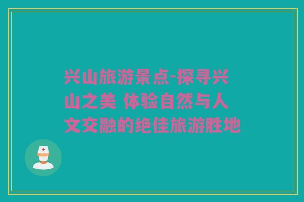 兴山旅游景点-探寻兴山之美 体验自然与人文交融的绝佳旅游胜地