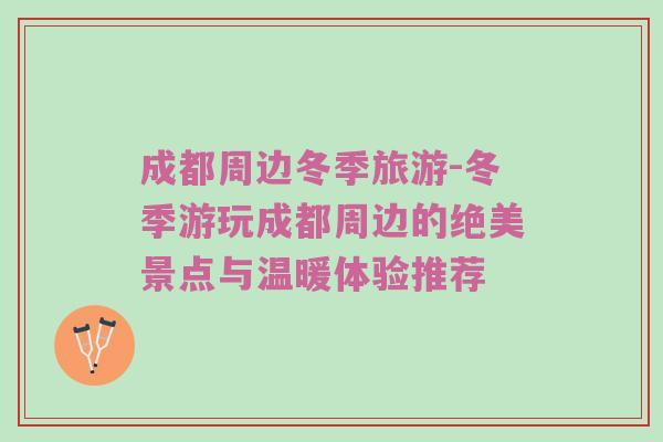 成都周边冬季旅游-冬季游玩成都周边的绝美景点与温暖体验推荐