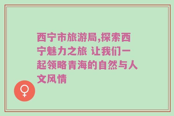 西宁市旅游局,探索西宁魅力之旅 让我们一起领略青海的自然与人文风情