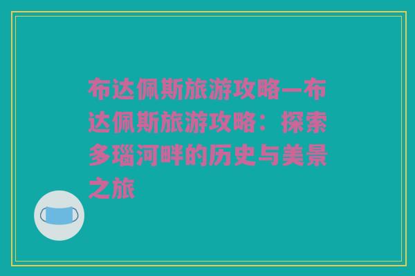 布达佩斯旅游攻略—布达佩斯旅游攻略：探索多瑙河畔的历史与美景之旅