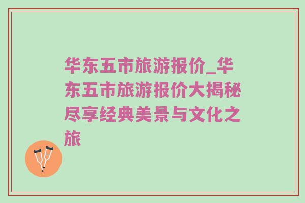 华东五市旅游报价_华东五市旅游报价大揭秘尽享经典美景与文化之旅
