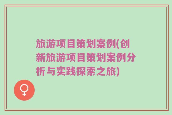 旅游项目策划案例(创新旅游项目策划案例分析与实践探索之旅)