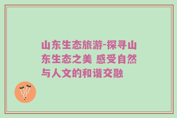 山东生态旅游-探寻山东生态之美 感受自然与人文的和谐交融